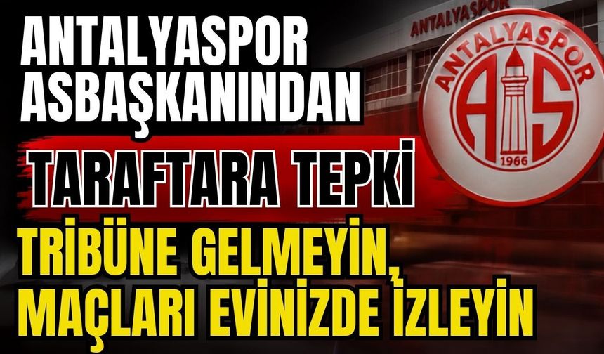 Antalyaspor Asbaşkanından tepki gösteren taraftara ‘Tribüne gelmeyin, maçları evinizde izleyin’
