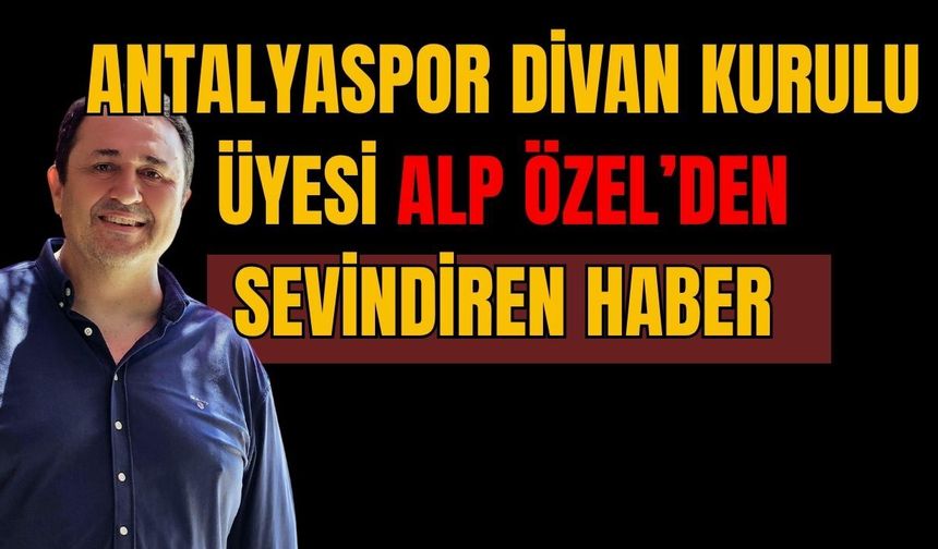 Antalyaspor Divan Kurulu Üyesi Alp Özel’den sevindiren haber