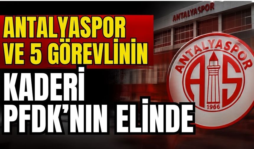 Antalyaspor ve 5 görevlinin kaderi PFDK’nın elinde