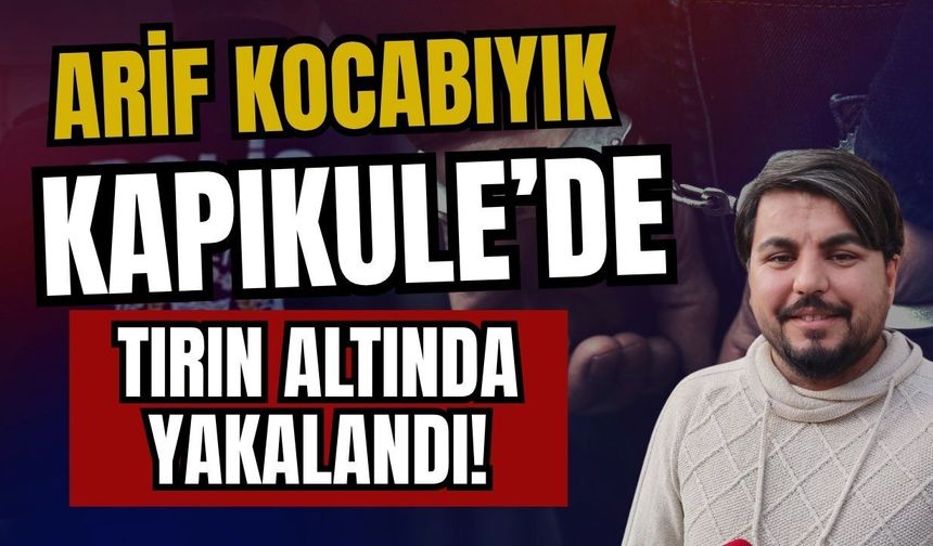 Arif Kocabıyık, Kapıkule’de tırın altında yakalandı!