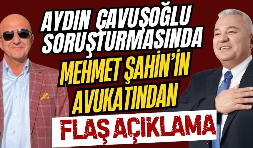 Aydın Çavuşoğlu soruşturmasında Mehmet Şahin’in avukatından flaş açıklama