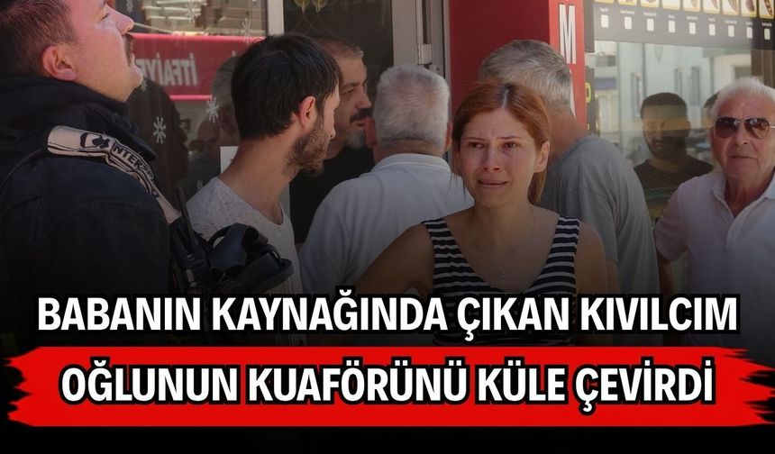 Babanın kaynağında çıkan kıvılcım oğlunun kuaförünü küle çevirdi