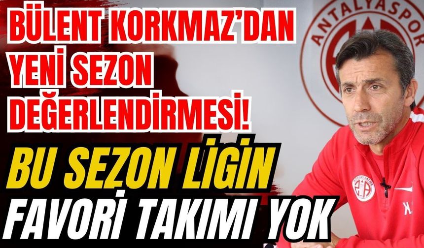 Bülent Korkmaz’dan yeni sezon değerlendirmesi... Bu sezon ligin favori takımı yok