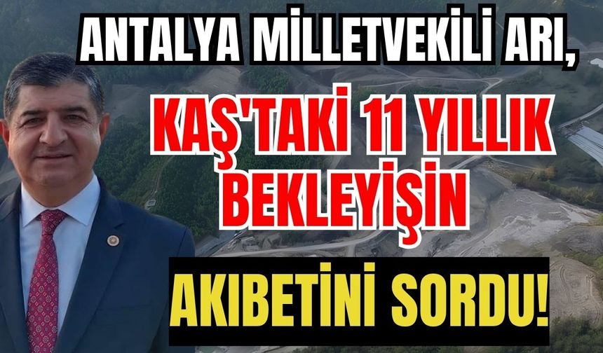 Antalya Milletvekili Arı, Kaş'taki 11 yıllık bekleyişin akıbetini sordu!