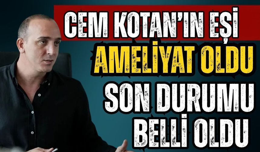 Cem Kotan’ın eşi ameliyat oldu son durumu belli oldu