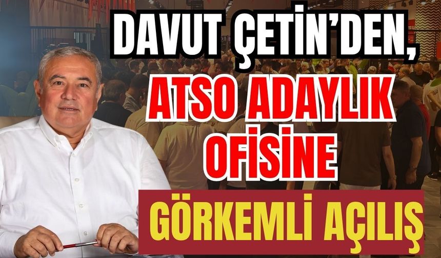 Davut Çetin’den, ATSO adaylık ofisine görkemli açılış