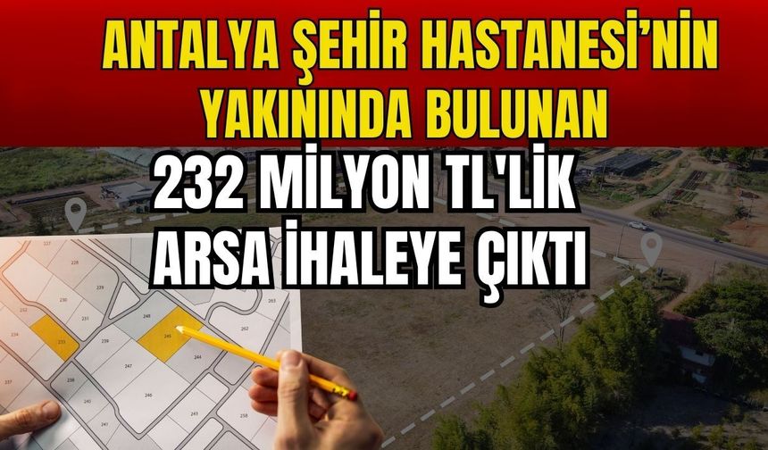 Antalya Şehir Hastanesi’nin dibinde bulunan 232 milyon TL'lik arsa ihaleye çıktı
