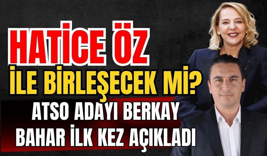 Hatice Öz ile birleşecek mi? ATSO Adayı Berkay Bahar ilk kez açıkladı