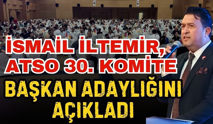 İsmail İltemir, ATSO 30. Komite başkan adaylığını açıkladı