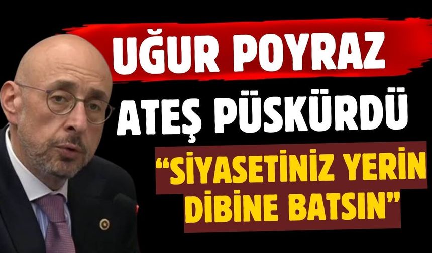 İYİ Parti Milletvekili Uğur Poyraz ateş püskürdü