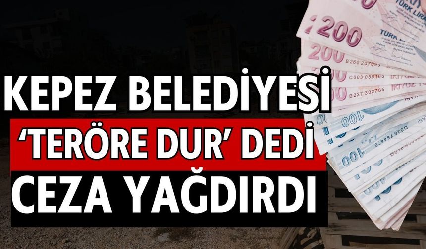 Kepez Belediyesi ‘Teröre dur’ dedi ceza yağdırdı