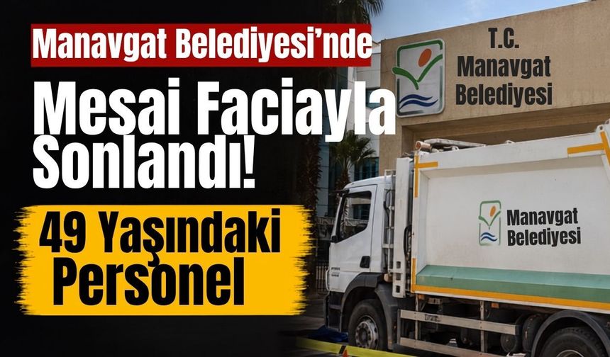Manavgat Belediyesi’nde mesai faciayla sonlandı: 49 yaşındaki personel yaşamını yitirdi