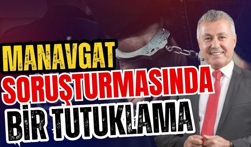 Manavgat soruşturmasında bir tutuklama