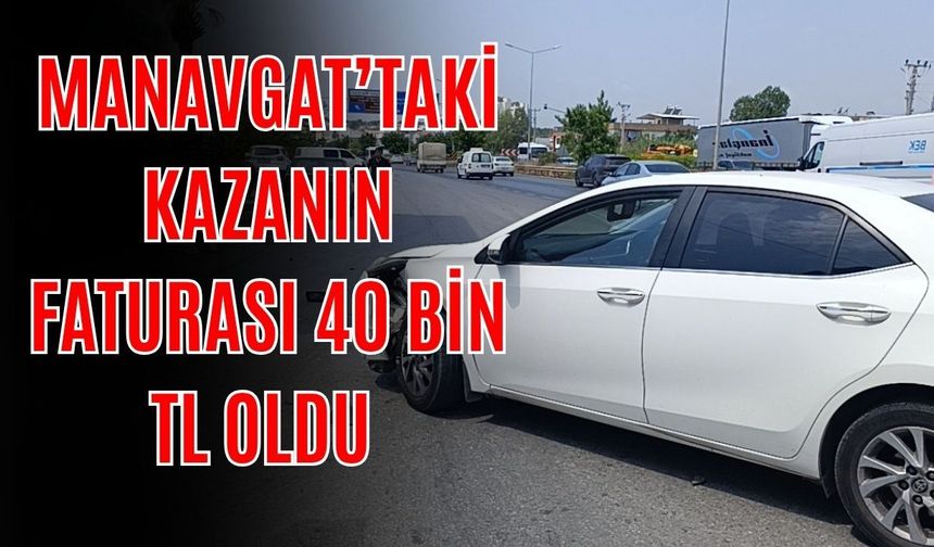Manavgat’taki kazanın faturası 40 bin TL oldu