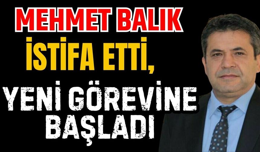 Mehmet Balık Meclis üyeliklerinden istifa etti, yeni görevine başladı