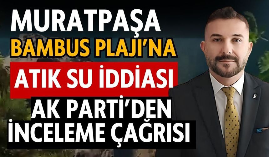 Muratpaşa Bambus Plajı’na atık su iddiası! AK Parti’den inceleme çağrısı
