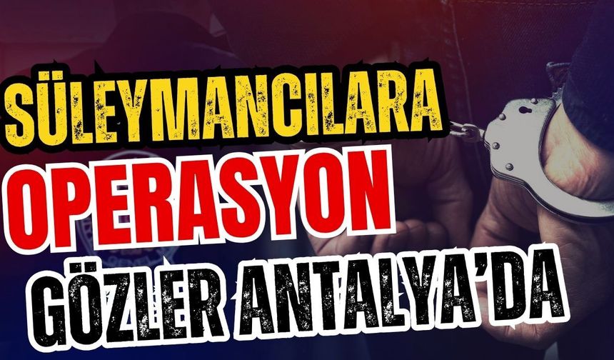 Süleymancılara operasyon… Gözler Antalya’da