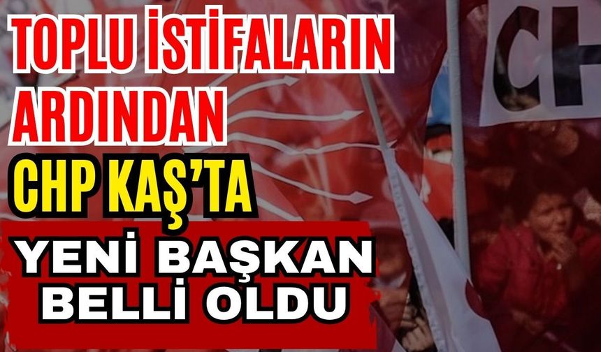 Toplu istifaların ardından CHP Kaş’ta yeni başkan belli oldu