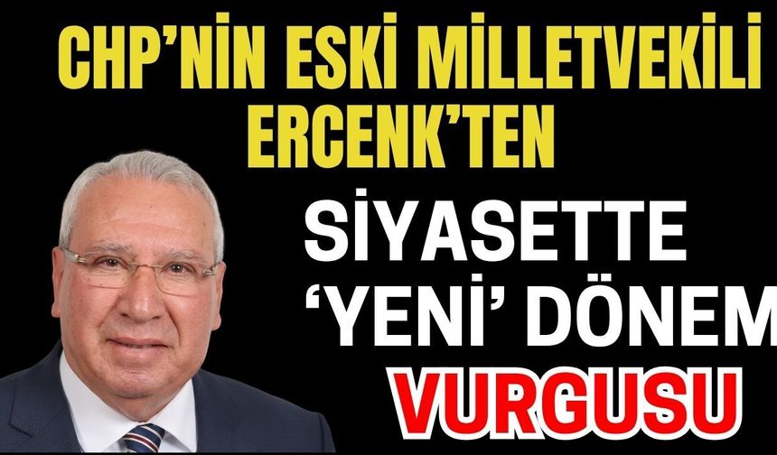 CHP’nin eski Milletvekili Ercenk’ten siyasette ‘yeni’ dönem vurgusu