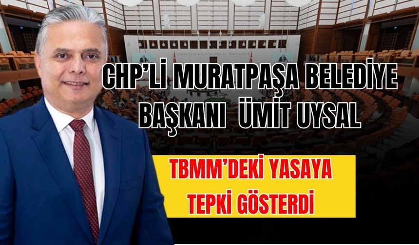 CHP’li Muratpaşa Belediye Başkanı Ümit Uysal TBMM’deki yasaya tepki gösterdi