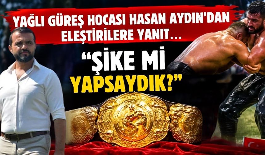 Yağlı güreş hocası Hasan Aydın’dan eleştirilere tokat gibi yanıt