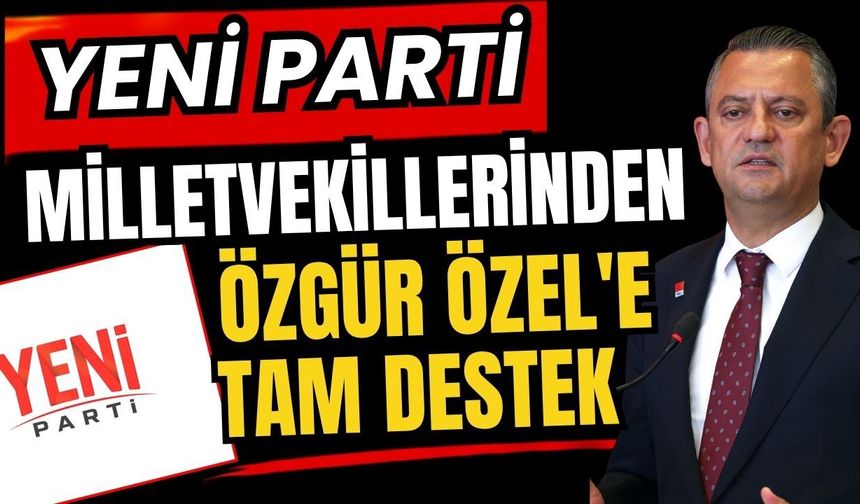 Yeni Parti milletvekillerinden Özgür Özel'e tam destek