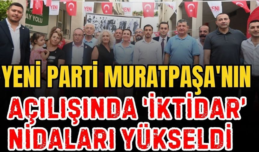 Yeni Parti Muratpaşa'nın açılışında 'iktidar' nidaları yükseldi