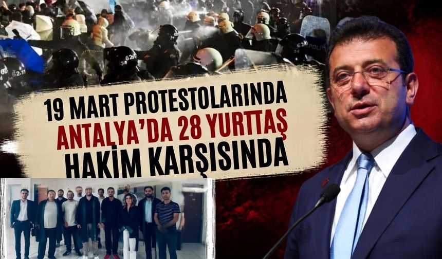 19 Mart protestolarında Antalya’da 28 yurttaş hakim karşısında