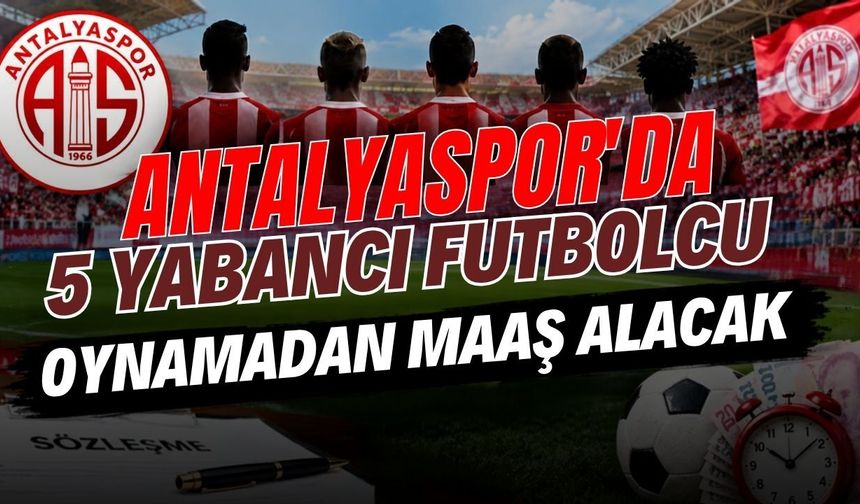 Antalyaspor’da 5 yabancı futbolcu oynamadan maaş alacak