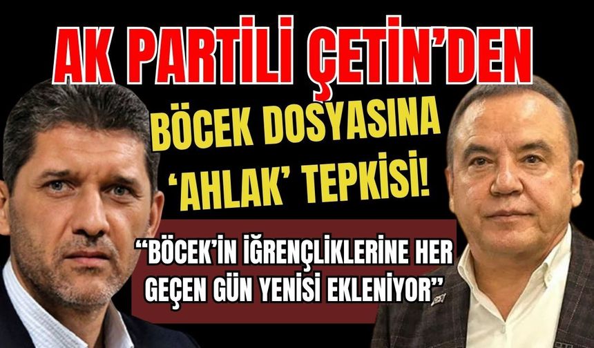 AK Partili Çetin’den Böcek dosyasına ‘ahlak' tepkisi!
