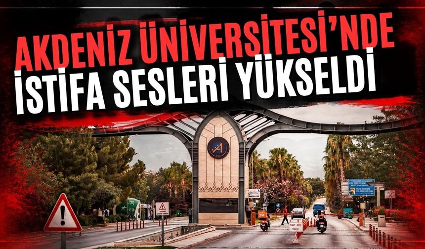 Akdeniz Üniversitesi’nde istifa sesleri yükseldi
