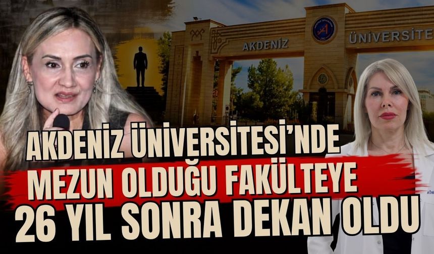 Akdeniz Üniversitesi’nde mezun olduğu fakülteye 26 yıl sonra dekan oldu