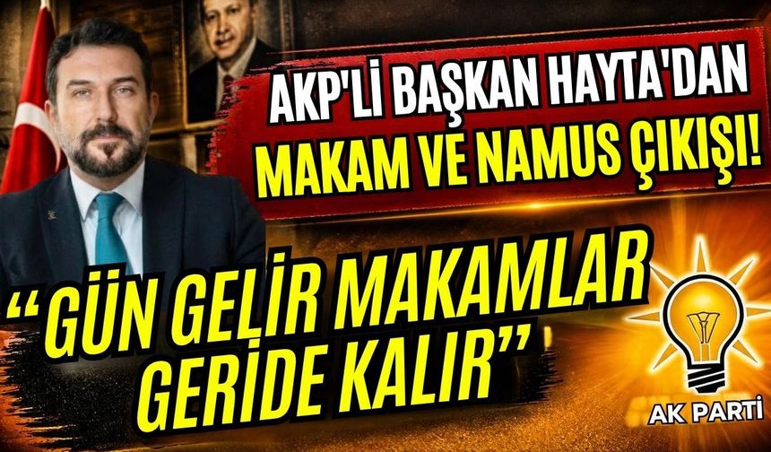 AKP'li Başkan Hayta'dan makam ve namus çıkışı! “Gün gelir makamlar geride kalır”