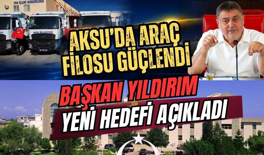 Aksu’da araç filosu güçlendi, Başkan Yıldırım yeni hedefi açıkladı