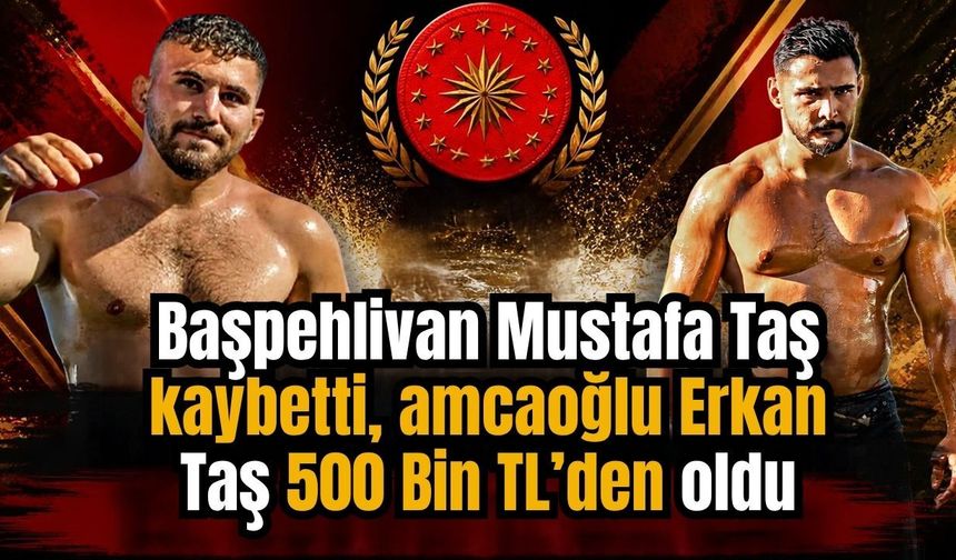 Başpehlivan Mustafa Taş kaybetti, amcaoğlu Erkan Taş 500 Bin TL’den oldu