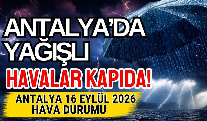 Antalya’da yağışlı havalar kapıda! Antalya 16 Eylül 2026 hava durumu
