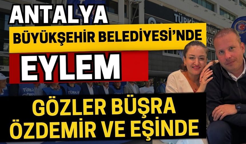 Antalya büyükşehir Belediyesi’nde eylem! Gözler Büşra Özdemir ve eşinde
