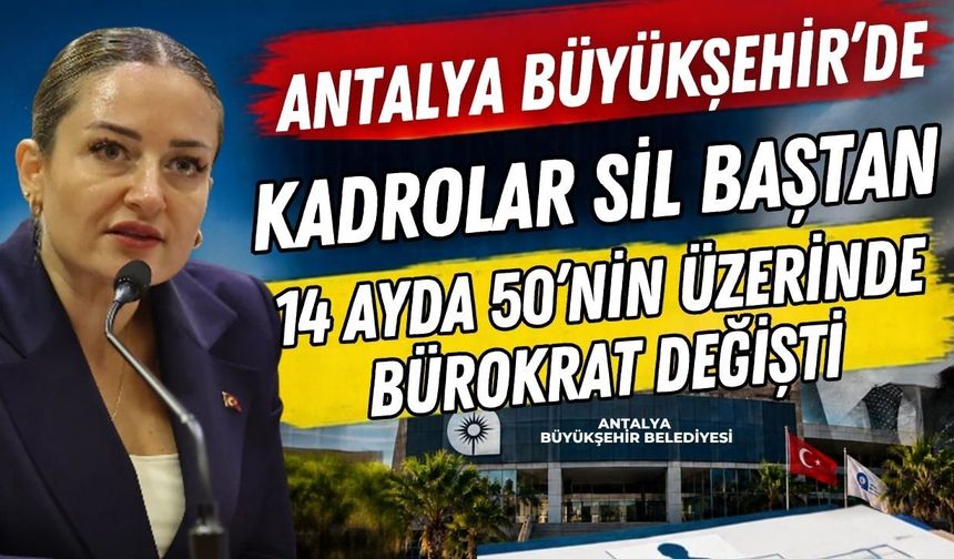 Antalya Büyükşehir’de kadrolar sil baştan! 14 ayda 50’nin üzerinde bürokrat değişti