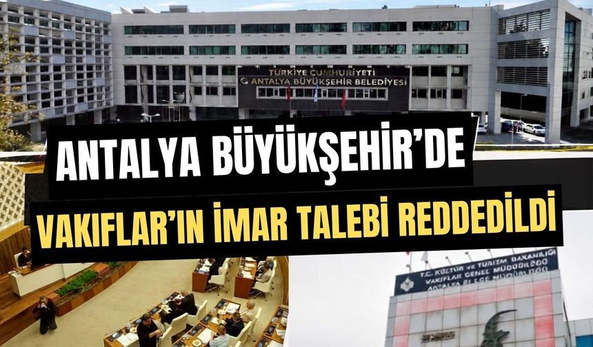 Antalya Büyükşehir’de Vakıfların imar talebi reddedildi