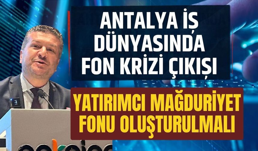 Antalya iş dünyasında fon krizi çıkışı… Yatırımcı mağduriyet fonu oluşturulmalı