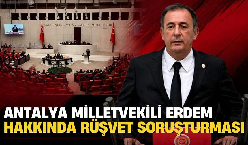 Antalya Milletvekili Erdem hakkında rüşvet soruşturma