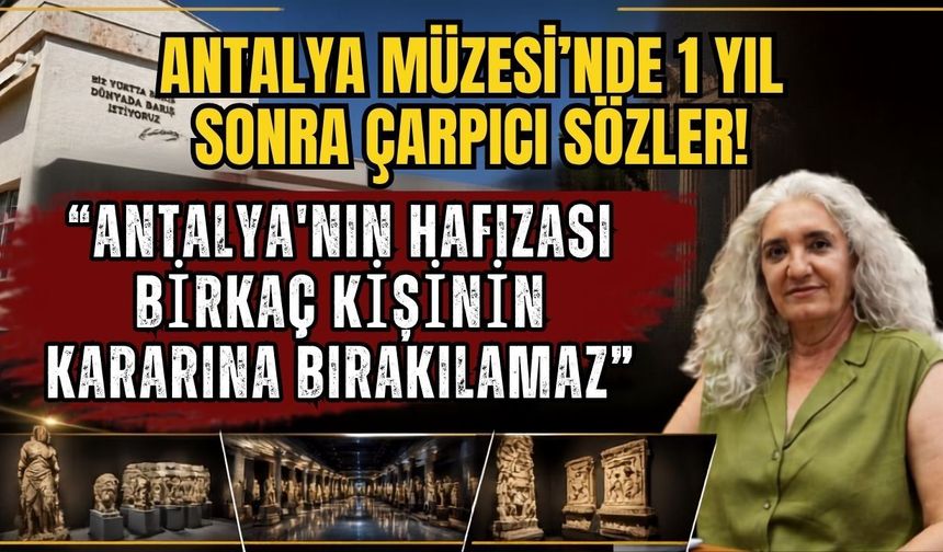 Antalya Müzesi’nde 1 yıl sonra çarpıcı sözler! “Antalya'nın hafızası birkaç kişinin kararına bırakılamaz”