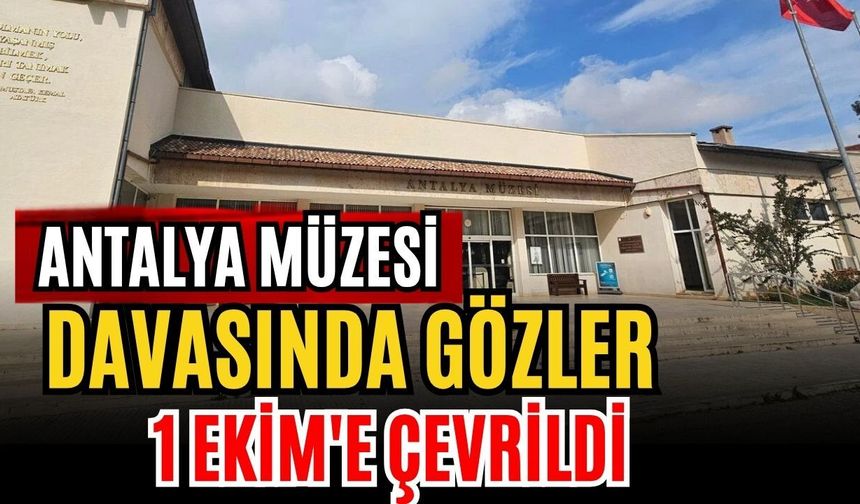 Antalya Müzesi davasında gözler 1 Ekim'e çevrildi