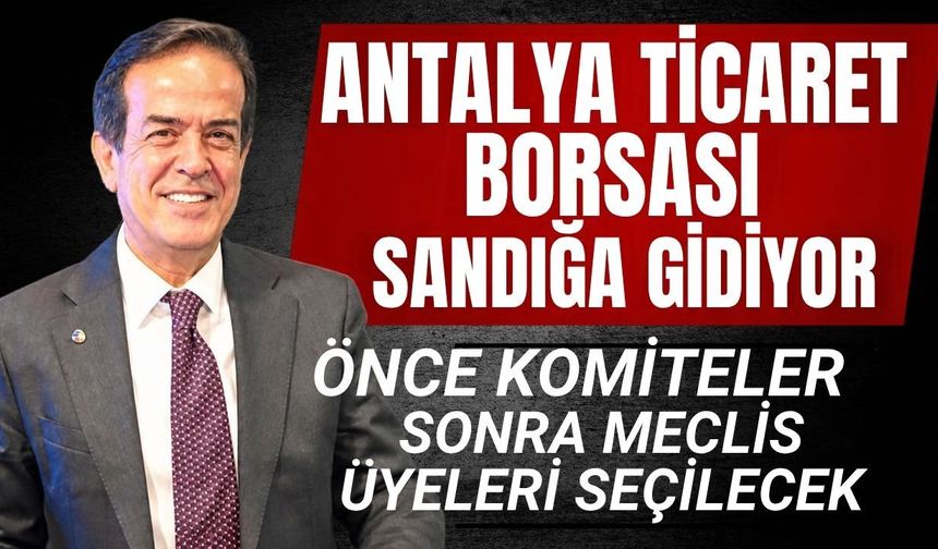 Antalya Ticaret Borsası sandığa gidiyor! Önce komiteler, sonra meclis üyeleri seçilecek