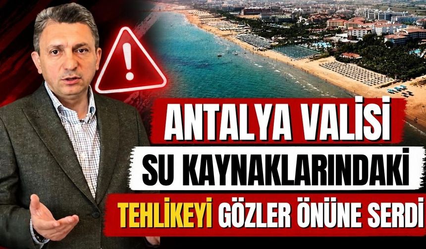 Antalya Valisi su kaynaklarındaki tehlikeyi gözler önüne serdi