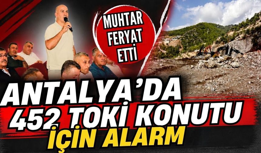 Antalya’da 452 TOKİ konutu için alarm! Muhtar feryat etti