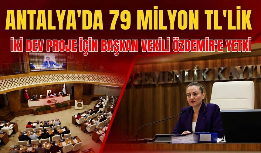 Antalya'da 79 milyon TL'lik iki dev proje için Başkan Vekili Özdemir'e yetki