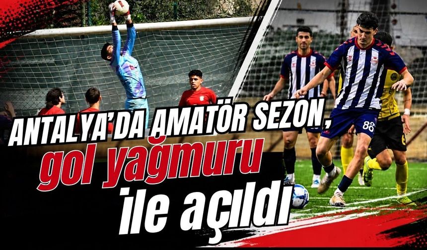 Antalya’da amatör sezon, gol yağmuru ile açıldı