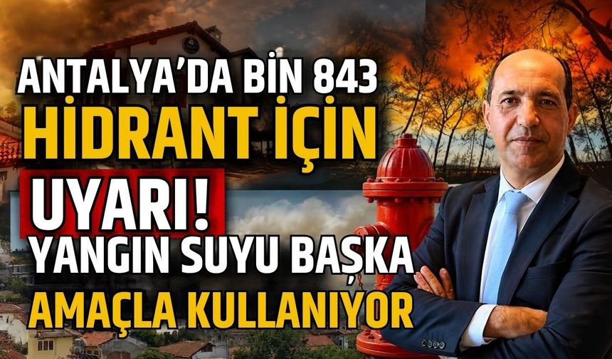 Antalya’da bin 843 hidrant için uyarı! Yangın suyu başka amaçla kullanıyor