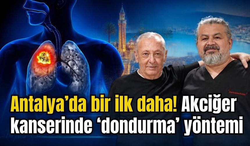 Antalya’da bir ilk daha! Akciğer kanserinde ‘dondurma’ yöntemi